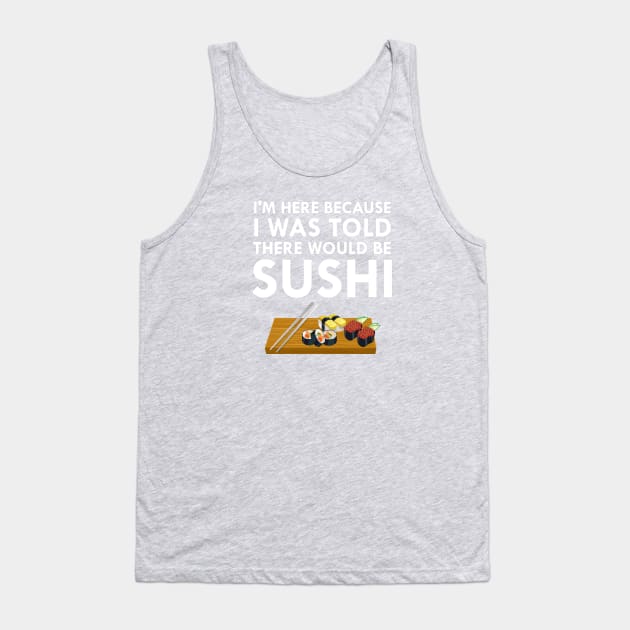 I'm Here Because I Was Told There Would Be Sushi Tank Top by FlashMac